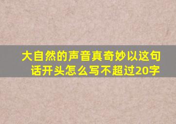 大自然的声音真奇妙以这句话开头怎么写不超过20字