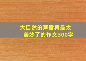 大自然的声音真是太美妙了的作文300字