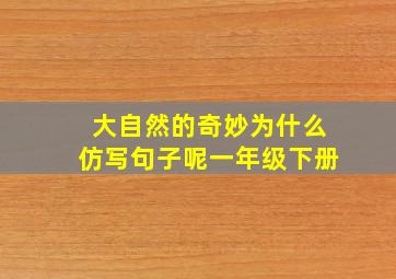 大自然的奇妙为什么仿写句子呢一年级下册