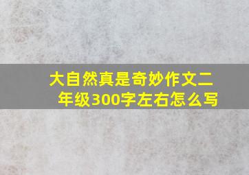 大自然真是奇妙作文二年级300字左右怎么写