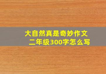 大自然真是奇妙作文二年级300字怎么写