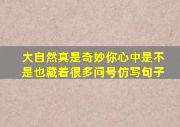 大自然真是奇妙你心中是不是也藏着很多问号仿写句子