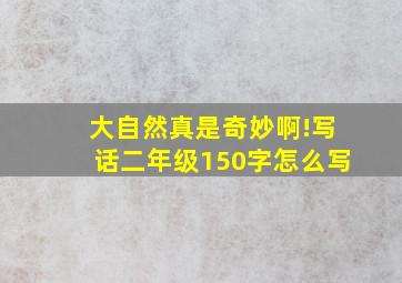 大自然真是奇妙啊!写话二年级150字怎么写