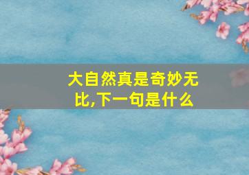 大自然真是奇妙无比,下一句是什么