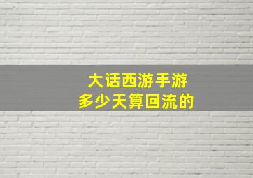 大话西游手游多少天算回流的