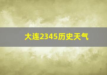 大连2345历史天气