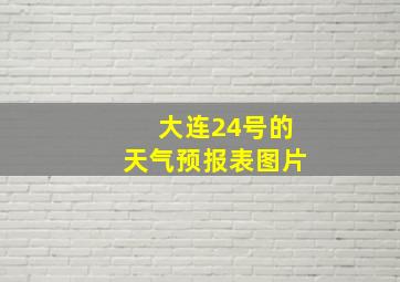 大连24号的天气预报表图片