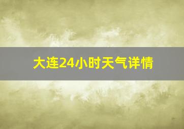 大连24小时天气详情