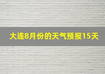 大连8月份的天气预报15天