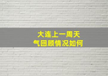 大连上一周天气回顾情况如何