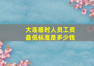 大连临时人员工资最低标准是多少钱