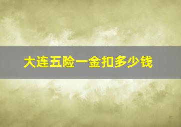 大连五险一金扣多少钱