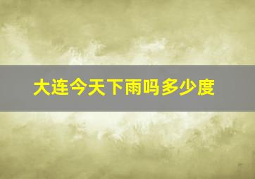 大连今天下雨吗多少度