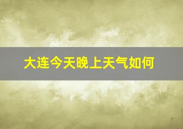 大连今天晚上天气如何