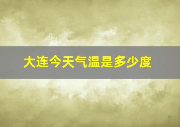 大连今天气温是多少度