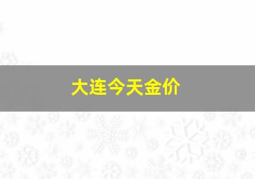 大连今天金价