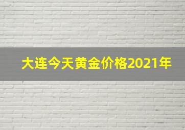 大连今天黄金价格2021年