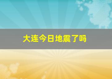 大连今日地震了吗