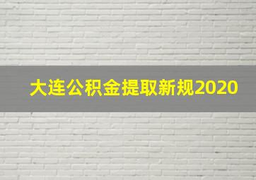 大连公积金提取新规2020