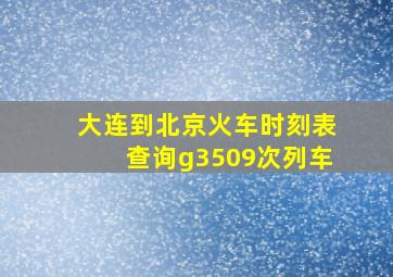 大连到北京火车时刻表查询g3509次列车