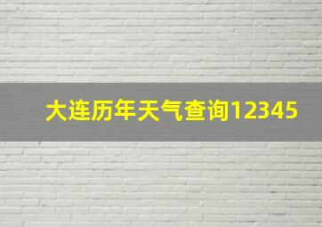 大连历年天气查询12345