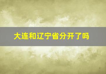 大连和辽宁省分开了吗