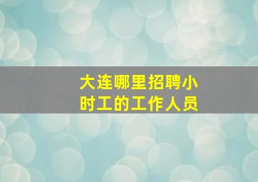 大连哪里招聘小时工的工作人员