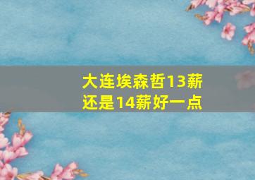 大连埃森哲13薪还是14薪好一点