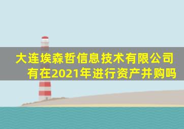 大连埃森哲信息技术有限公司有在2021年进行资产并购吗