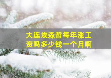 大连埃森哲每年涨工资吗多少钱一个月啊