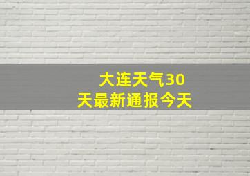 大连天气30天最新通报今天