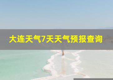 大连天气7天天气预报查询