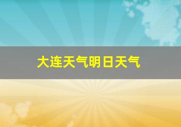 大连天气明日天气