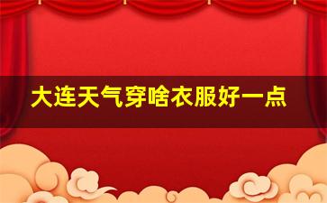 大连天气穿啥衣服好一点