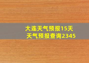 大连天气预报15天天气预报查询2345