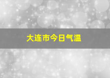 大连市今日气温