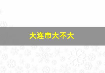 大连市大不大