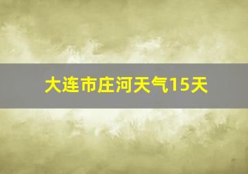 大连市庄河天气15天