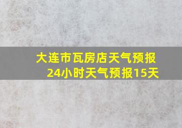 大连市瓦房店天气预报24小时天气预报15天