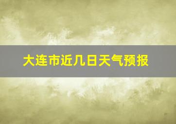 大连市近几日天气预报