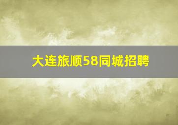 大连旅顺58同城招聘