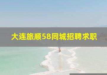 大连旅顺58同城招聘求职