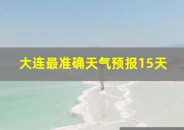 大连最准确天气预报15天