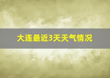 大连最近3天天气情况