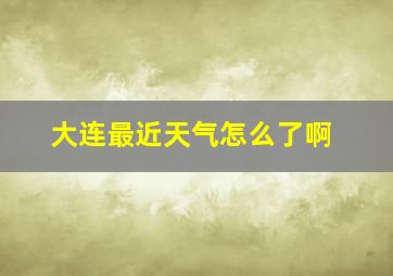 大连最近天气怎么了啊