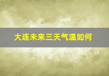 大连未来三天气温如何