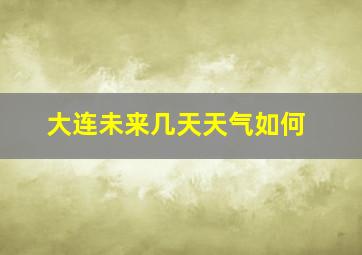 大连未来几天天气如何