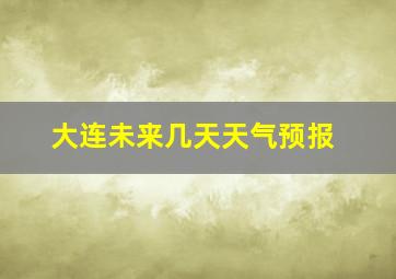 大连未来几天天气预报