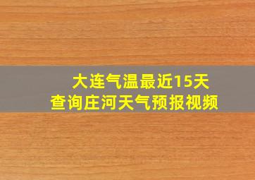 大连气温最近15天查询庄河天气预报视频