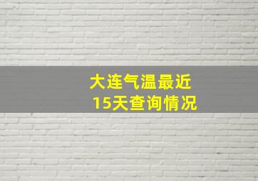 大连气温最近15天查询情况